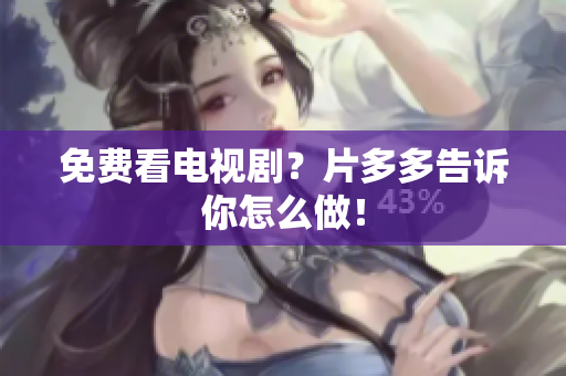 免费看电视剧？片多多告诉你怎么做！