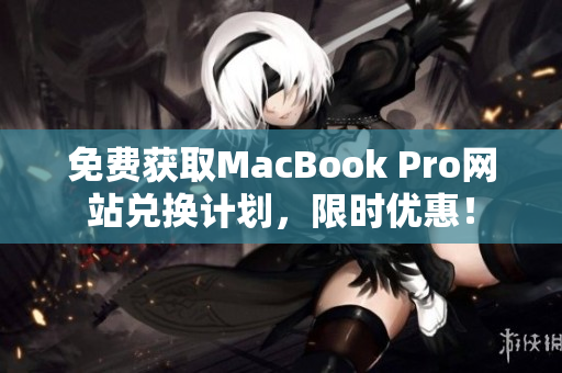 免费获取MacBook Pro网站兑换计划，限时优惠！