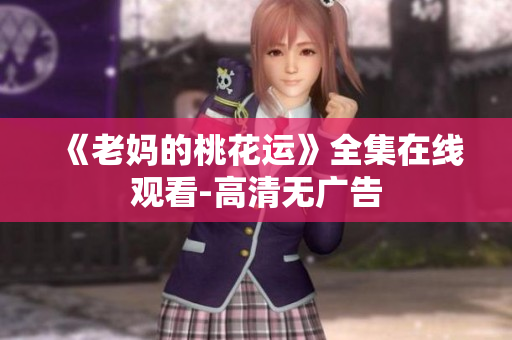 《老妈的桃花运》全集在线观看-高清无广告