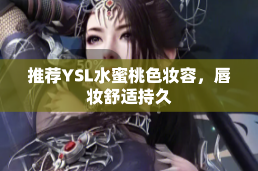 推荐YSL水蜜桃色妆容，唇妆舒适持久