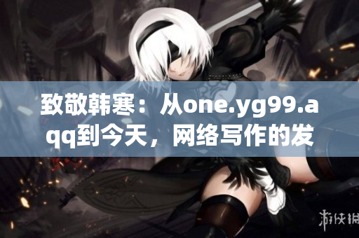 致敬韩寒：从one.yg99.aqq到今天，网络写作的发展路径。