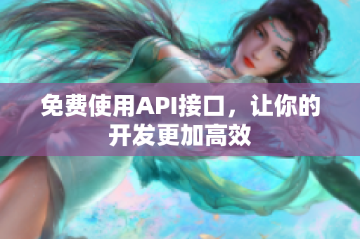 免费使用API接口，让你的开发更加高效