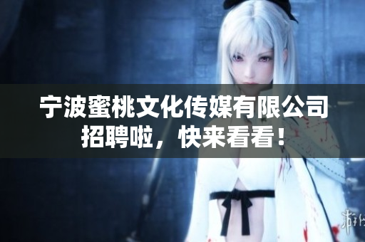 宁波蜜桃文化传媒有限公司招聘啦，快来看看！
