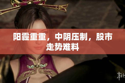 阳霾重重，中阴压制，股市走势难料