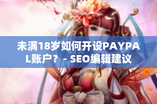 未满18岁如何开设PAYPAL账户？- SEO编辑建议