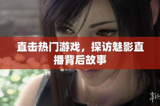 直击热门游戏，探访魅影直播背后故事