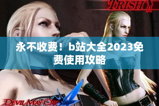 永不收费！b站大全2023免费使用攻略