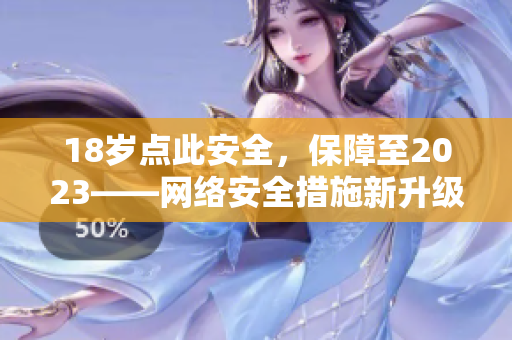 18岁点此安全，保障至2023——网络安全措施新升级！