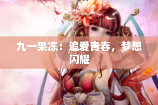九一果冻：追爱青春，梦想闪耀