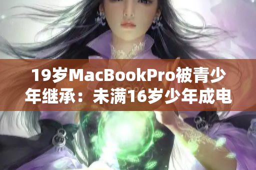 19岁MacBookPro被青少年继承：未满16岁少年成电脑新主人