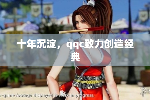 十年沉淀，qqc致力创造经典