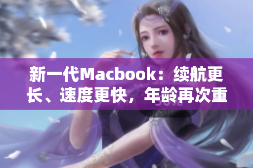 新一代Macbook：续航更长、速度更快，年龄再次重生