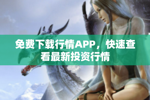 免费下载行情APP，快速查看最新投资行情