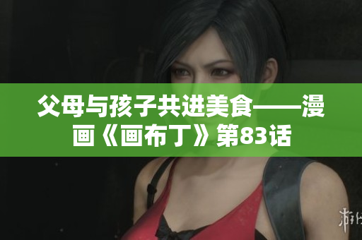 父母与孩子共进美食——漫画《画布丁》第83话