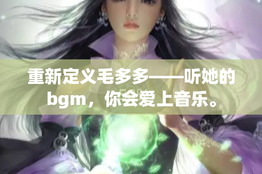 重新定义毛多多——听她的bgm，你会爱上音乐。