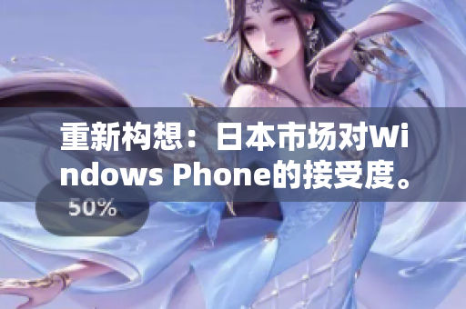 重新构想：日本市场对Windows Phone的接受度。