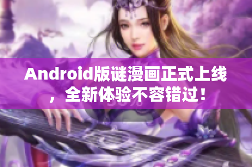 Android版谜漫画正式上线，全新体验不容错过！
