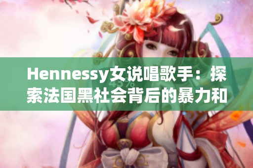 Hennessy女说唱歌手：探索法国黑社会背后的暴力和存在感