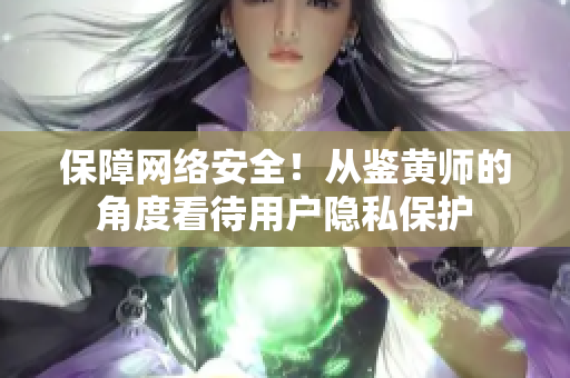 保障网络安全！从鉴黄师的角度看待用户隐私保护