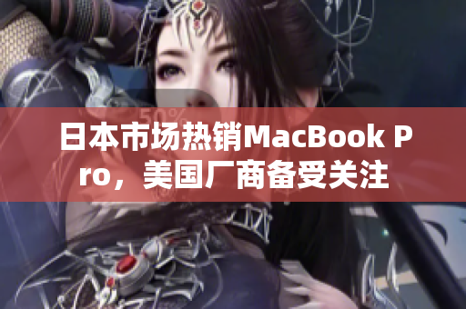 日本市场热销MacBook Pro，美国厂商备受关注