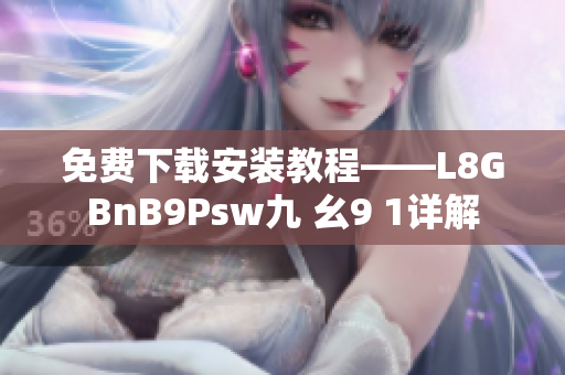 免费下载安装教程——L8GBnB9Psw九 幺9 1详解