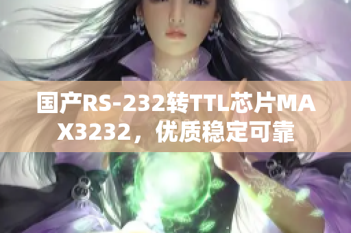 国产RS-232转TTL芯片MAX3232，优质稳定可靠