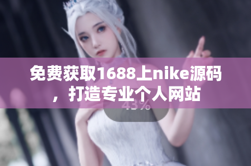 免费获取1688上nike源码，打造专业个人网站