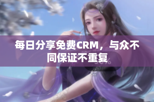 每日分享免费CRM，与众不同保证不重复