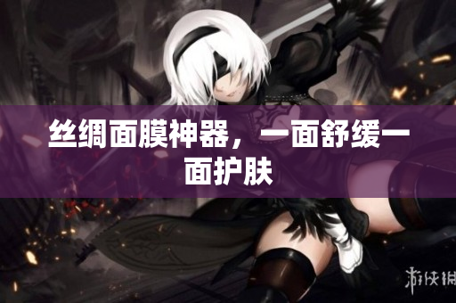 丝绸面膜神器，一面舒缓一面护肤