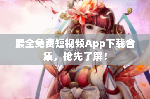 最全免费短视频App下载合集，抢先了解！