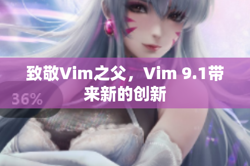 致敬Vim之父，Vim 9.1带来新的创新
