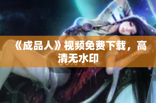 《成品人》视频免费下载，高清无水印