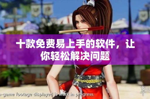十款免费易上手的软件，让你轻松解决问题