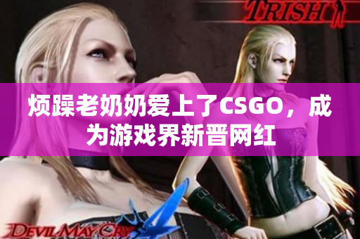 烦躁老奶奶爱上了CSGO，成为游戏界新晋网红