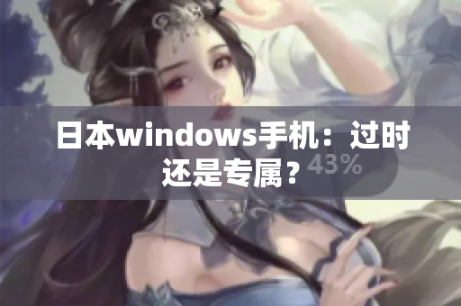 日本windows手机：过时还是专属？
