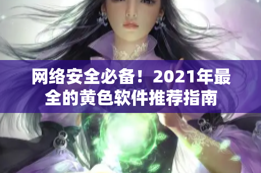 网络安全必备！2021年最全的黄色软件推荐指南