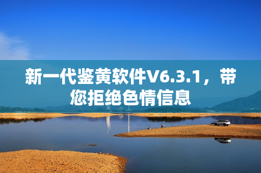 新一代鉴黄软件V6.3.1，带您拒绝色情信息