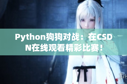 Python狗狗对战：在CSDN在线观看精彩比赛！