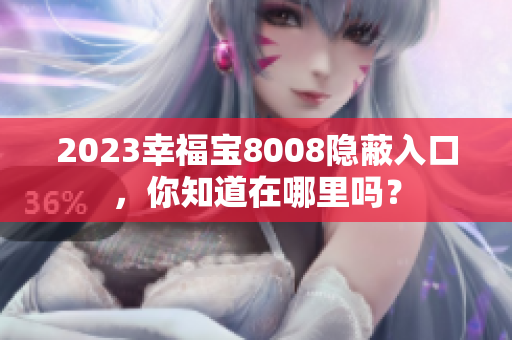 2023幸福宝8008隐蔽入口，你知道在哪里吗？