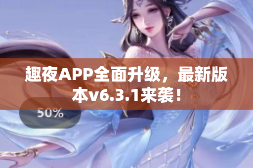 趣夜APP全面升级，最新版本v6.3.1来袭！