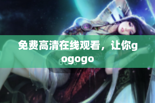 免费高清在线观看，让你gogogo