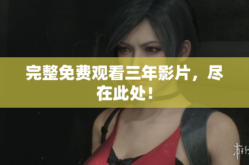 完整免费观看三年影片，尽在此处！
