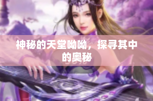 神秘的天堂呦呦，探寻其中的奥秘