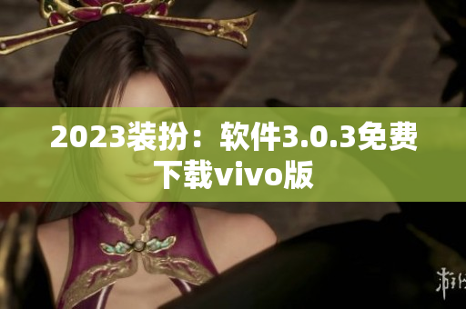 2023装扮：软件3.0.3免费下载vivo版