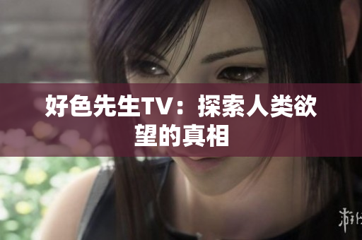 好色先生TV：探索人类欲望的真相