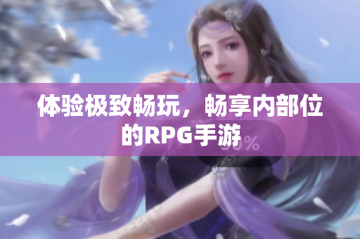 体验极致畅玩，畅享内部位的RPG手游