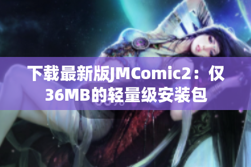 下载最新版JMComic2：仅36MB的轻量级安装包