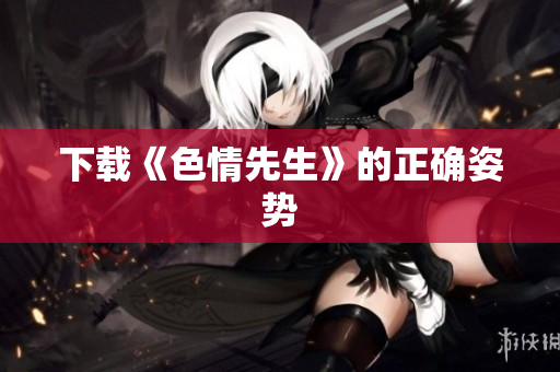 下载《色情先生》的正确姿势