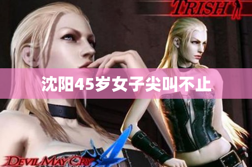 沈阳45岁女子尖叫不止