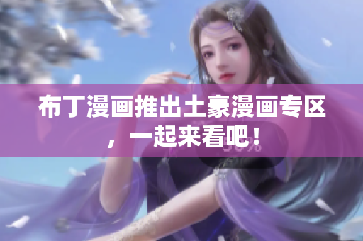 布丁漫画推出土豪漫画专区，一起来看吧！